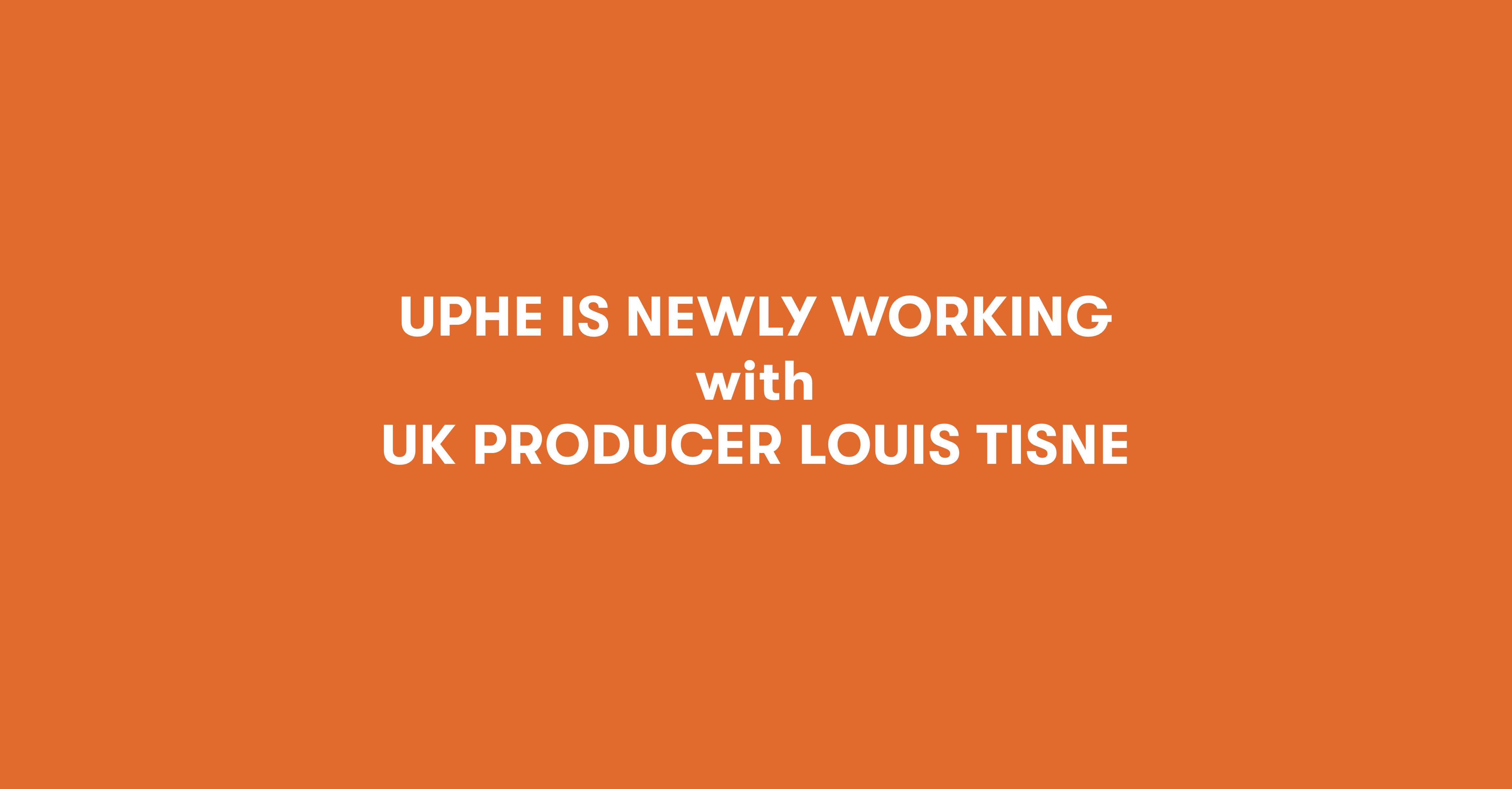 Uphe is newly working with UK Producer Louis Tisnè